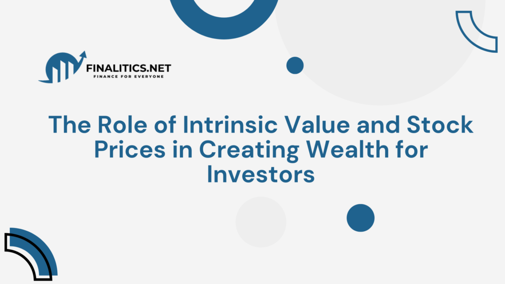 The Role of Intrinsic Value and Stock Prices in Creating Wealth for Investors